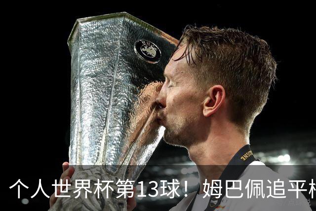 个人世界杯第13球！姆巴佩追平梅西 只差克洛泽纪录3球