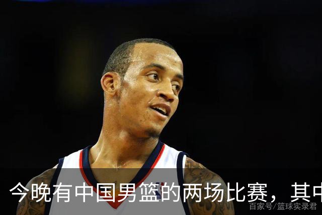 今晚有中国男篮的两场比赛，其中一场比赛CCTV5+将现场转播