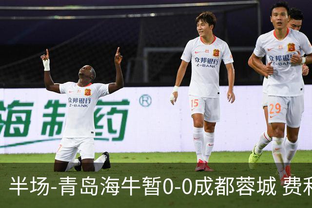 半场-青岛海牛暂0-0成都蓉城 费利佩兜射造险蓉城12脚仅1射正