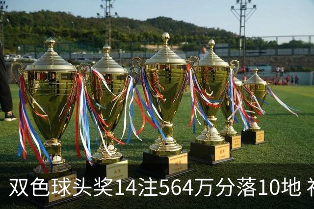 双色球头奖14注564万分落10地 福运奖891万注