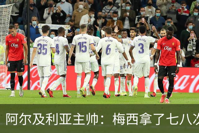 阿尔及利亚主帅：梅西拿了七八次金球奖，几十年来一直不可思议