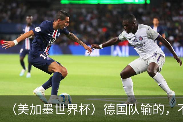 （美加墨世界杯）德国队输的，不只是点球
